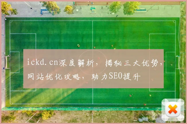 ickd.cn深度解析，揭秘三大优势，网站优化攻略，助力SEO提升