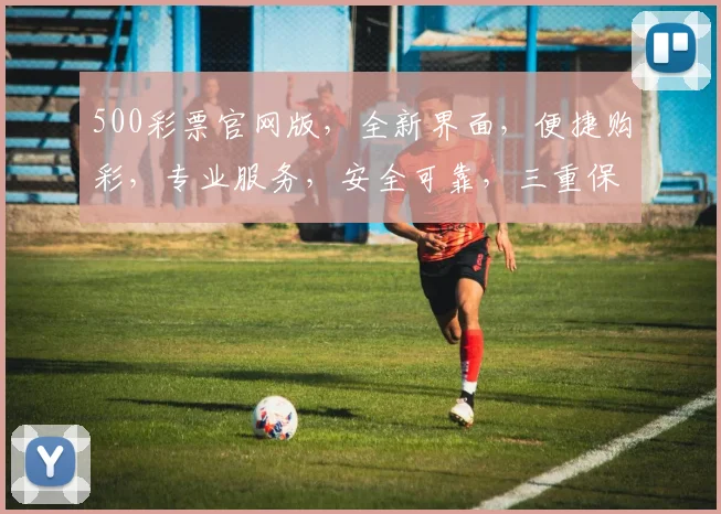 500彩票官网版，全新界面，便捷购彩，专业服务，安全可靠，三重保障，尽享快乐