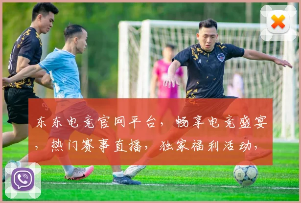 东东电竞官网平台，畅享电竞盛宴，热门赛事直播，独家福利活动，三重惊喜，等你来战