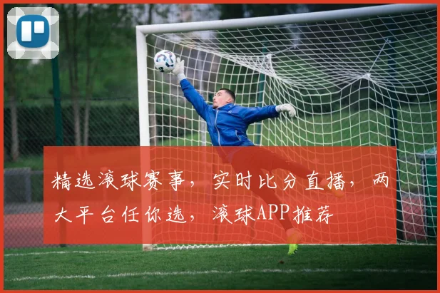 精选滚球赛事，实时比分直播，两大平台任你选，滚球APP推荐